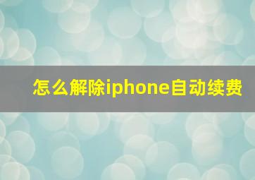 怎么解除iphone自动续费