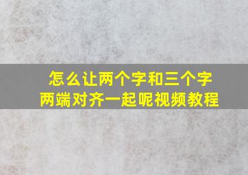 怎么让两个字和三个字两端对齐一起呢视频教程