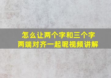 怎么让两个字和三个字两端对齐一起呢视频讲解