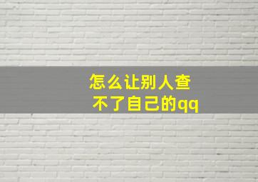 怎么让别人查不了自己的qq