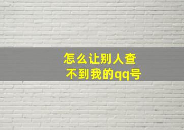 怎么让别人查不到我的qq号