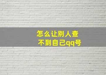 怎么让别人查不到自己qq号