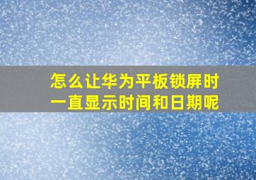 怎么让华为平板锁屏时一直显示时间和日期呢