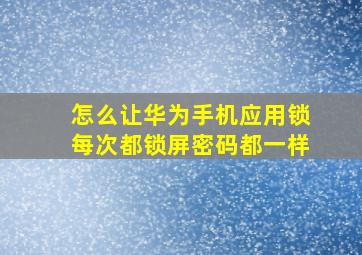 怎么让华为手机应用锁每次都锁屏密码都一样