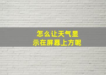 怎么让天气显示在屏幕上方呢