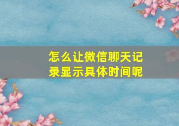 怎么让微信聊天记录显示具体时间呢