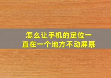 怎么让手机的定位一直在一个地方不动屏幕