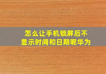 怎么让手机锁屏后不显示时间和日期呢华为