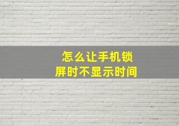 怎么让手机锁屏时不显示时间