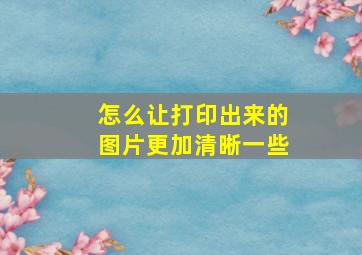 怎么让打印出来的图片更加清晰一些