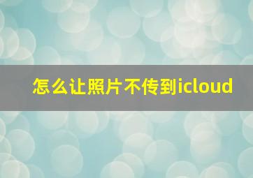 怎么让照片不传到icloud