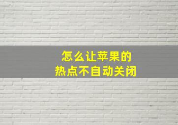 怎么让苹果的热点不自动关闭