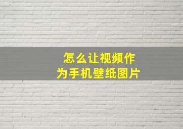 怎么让视频作为手机壁纸图片