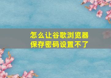 怎么让谷歌浏览器保存密码设置不了