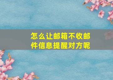 怎么让邮箱不收邮件信息提醒对方呢