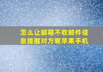 怎么让邮箱不收邮件信息提醒对方呢苹果手机