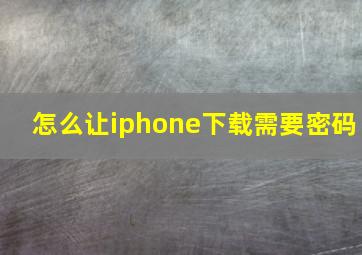 怎么让iphone下载需要密码