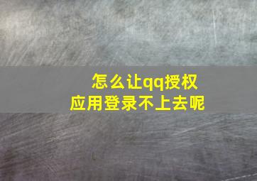 怎么让qq授权应用登录不上去呢