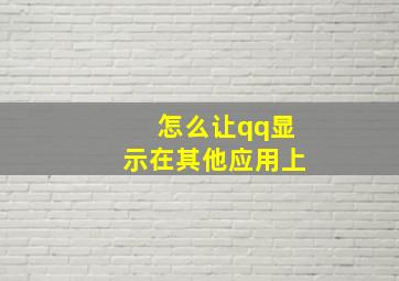 怎么让qq显示在其他应用上