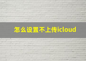 怎么设置不上传icloud