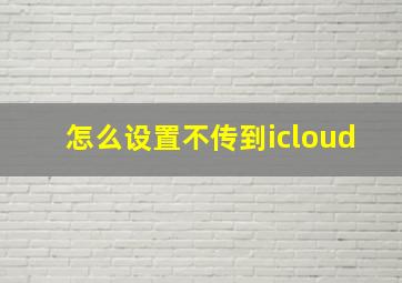 怎么设置不传到icloud