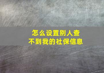 怎么设置别人查不到我的社保信息