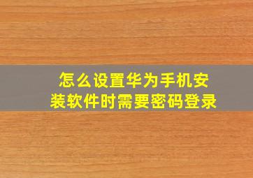 怎么设置华为手机安装软件时需要密码登录