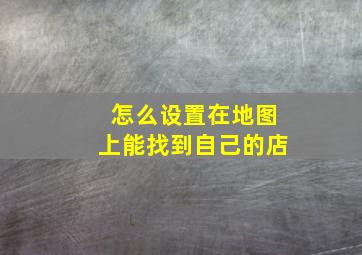 怎么设置在地图上能找到自己的店