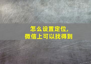 怎么设置定位,微信上可以找得到