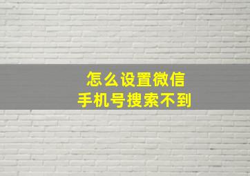 怎么设置微信手机号搜索不到