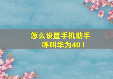 怎么设置手机助手呼叫华为40 i