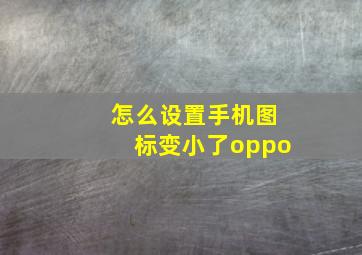 怎么设置手机图标变小了oppo