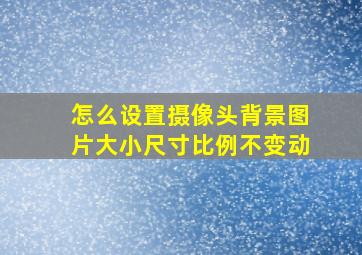 怎么设置摄像头背景图片大小尺寸比例不变动