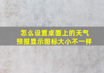 怎么设置桌面上的天气预报显示图标大小不一样