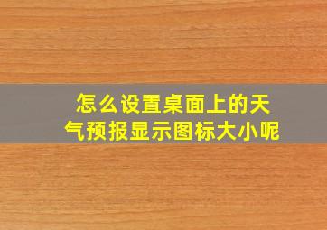 怎么设置桌面上的天气预报显示图标大小呢