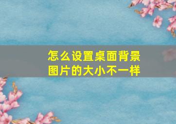 怎么设置桌面背景图片的大小不一样