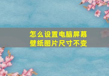 怎么设置电脑屏幕壁纸图片尺寸不变