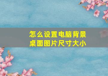 怎么设置电脑背景桌面图片尺寸大小