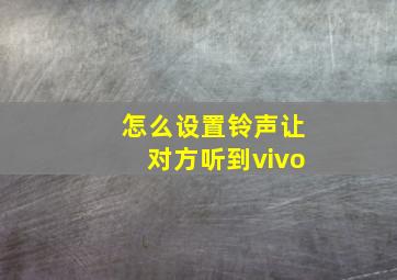 怎么设置铃声让对方听到vivo