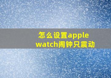 怎么设置apple watch闹钟只震动