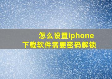 怎么设置iphone下载软件需要密码解锁