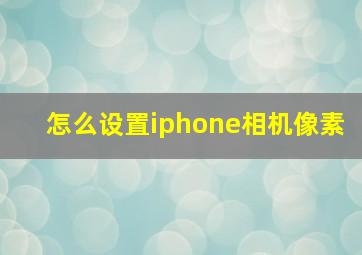 怎么设置iphone相机像素