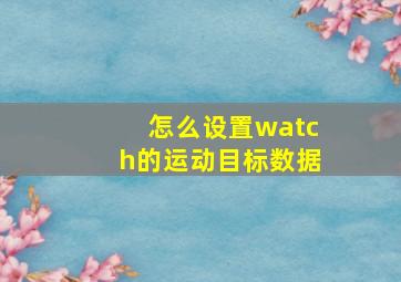 怎么设置watch的运动目标数据