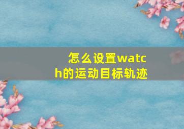 怎么设置watch的运动目标轨迹