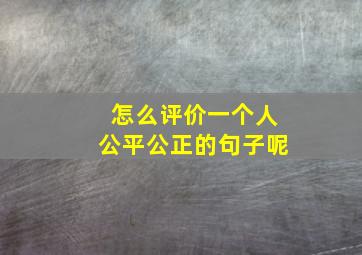 怎么评价一个人公平公正的句子呢