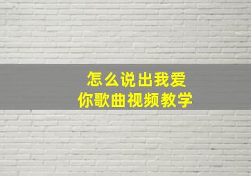 怎么说出我爱你歌曲视频教学