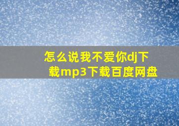 怎么说我不爱你dj下载mp3下载百度网盘