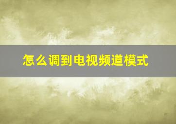 怎么调到电视频道模式