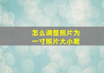 怎么调整照片为一寸照片大小呢