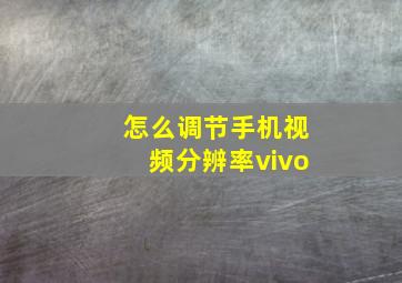 怎么调节手机视频分辨率vivo